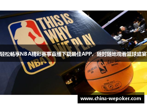 轻松畅享NBA精彩赛事直播下载最佳APP，随时随地观看篮球盛宴
